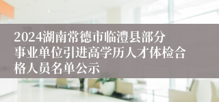 2024湖南常德市临澧县部分事业单位引进高学历人才体检合格人员名单公示