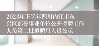 2023年下半年四川内江市东兴区部分事业单位公开考聘工作人员第二批拟聘用人员公示