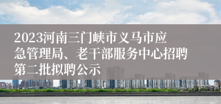 2023河南三门峡市义马市应急管理局、老干部服务中心招聘第二批拟聘公示