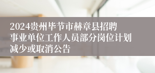 2024贵州毕节市赫章县招聘事业单位工作人员部分岗位计划减少或取消公告