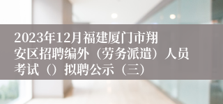 2023年12月福建厦门市翔安区招聘编外（劳务派遣）人员考试（）拟聘公示（三）