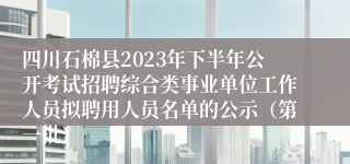 四川石棉县2023年下半年公开考试招聘综合类事业单位工作人员拟聘用人员名单的公示（第一批）