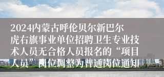 2024内蒙古呼伦贝尔新巴尔虎右旗事业单位招聘卫生专业技术人员无合格人员报名的“项目人员”岗位调整为普通岗位通知