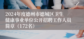 2024年度德州市德城区卫生健康事业单位公开招聘工作人员简章（172名）