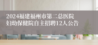 2024福建福州市第二总医院妇幼保健院自主招聘12人公告