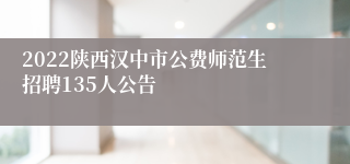 2022陕西汉中市公费师范生招聘135人公告