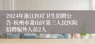 2024年浙江医疗卫生招聘公告-杭州市萧山区第三人民医院招聘编外人员2人