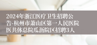 2024年浙江医疗卫生招聘公告-杭州市萧山区第一人民医院医共体总院瓜沥院区招聘3人