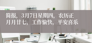 简报，3月7日星期四，农历正月月廿七，工作愉快，平安喜乐