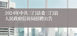 2024年中共三门县委三门县人民政府信访局招聘公告