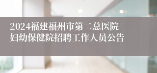2024福建福州市第二总医院妇幼保健院招聘工作人员公告