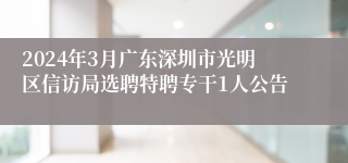 2024年3月广东深圳市光明区信访局选聘特聘专干1人公告