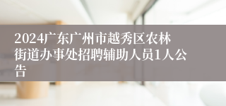 2024广东广州市越秀区农林街道办事处招聘辅助人员1人公告