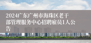 2024广东广州市海珠区老干部管理服务中心招聘雇员1人公告