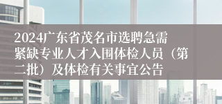 2024广东省茂名市选聘急需紧缺专业人才入围体检人员（第二批）及体检有关事宜公告