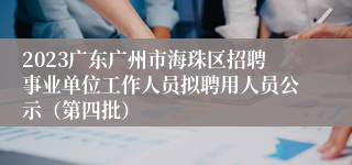 2023广东广州市海珠区招聘事业单位工作人员拟聘用人员公示（第四批）