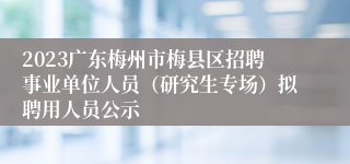 2023广东梅州市梅县区招聘事业单位人员（研究生专场）拟聘用人员公示