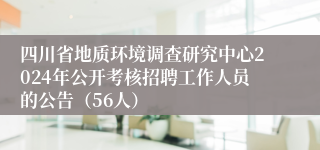 四川省地质环境调查研究中心2024年公开考核招聘工作人员的公告（56人）