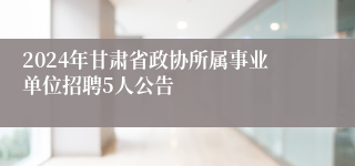 2024年甘肃省政协所属事业单位招聘5人公告