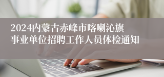 2024内蒙古赤峰市喀喇沁旗事业单位招聘工作人员体检通知