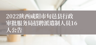 2022陕西咸阳市旬邑县行政审批服务局招聘派遣制人员16人公告