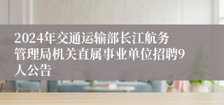 2024年交通运输部长江航务管理局机关直属事业单位招聘9人公告 