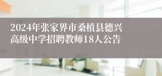 2024年张家界市桑植县德兴高级中学招聘教师18人公告