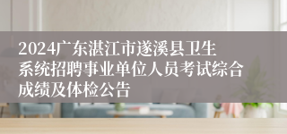 2024广东湛江市遂溪县卫生系统招聘事业单位人员考试综合成绩及体检公告