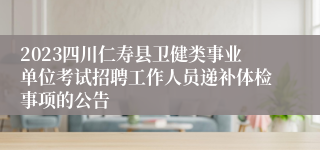 2023四川仁寿县卫健类事业单位考试招聘工作人员递补体检事项的公告