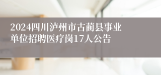 2024四川泸州市古蔺县事业单位招聘医疗岗17人公告