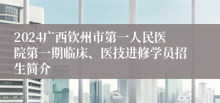 2024广西钦州市第一人民医院第一期临床、医技进修学员招生简介