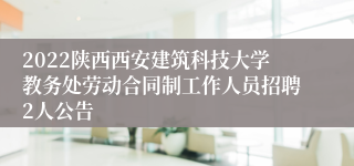 2022陕西西安建筑科技大学教务处劳动合同制工作人员招聘2人公告