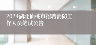 2024湖北仙桃市招聘消防工作人员笔试公告