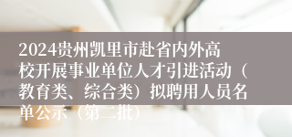 2024贵州凯里市赴省内外高校开展事业单位人才引进活动（教育类、综合类）拟聘用人员名单公示（第二批）