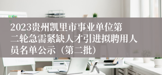 2023贵州凯里市事业单位第二轮急需紧缺人才引进拟聘用人员名单公示（第二批）