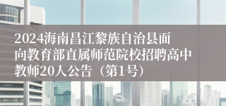 2024海南昌江黎族自治县面向教育部直属师范院校招聘高中教师20人公告（第1号）