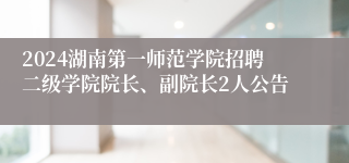 2024湖南第一师范学院招聘二级学院院长、副院长2人公告