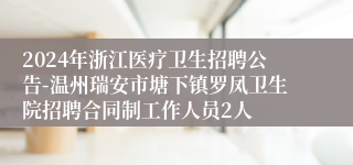 2024年浙江医疗卫生招聘公告-温州瑞安市塘下镇罗凤卫生院招聘合同制工作人员2人