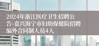 2024年浙江医疗卫生招聘公告-嘉兴海宁市妇幼保健院招聘编外合同制人员4人