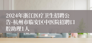 2024年浙江医疗卫生招聘公告-杭州市临安区中医院招聘口腔助理1人