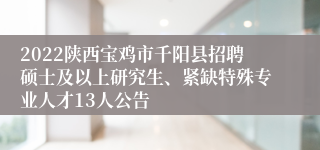 2022陕西宝鸡市千阳县招聘硕士及以上研究生、紧缺特殊专业人才13人公告