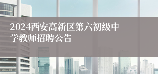 2024西安高新区第六初级中学教师招聘公告