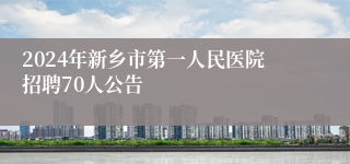 2024年新乡市第一人民医院招聘70人公告