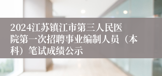 2024江苏镇江市第三人民医院第一次招聘事业编制人员（本科）笔试成绩公示