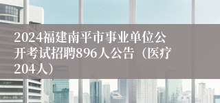 2024福建南平市事业单位公开考试招聘896人公告（医疗204人）