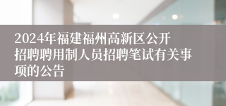 2024年福建福州高新区公开招聘聘用制人员招聘笔试有关事项的公告