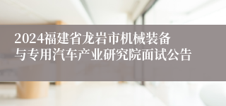 2024福建省龙岩市机械装备与专用汽车产业研究院面试公告