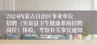 2024内蒙古自治区事业单位招聘（突泉县卫生健康系统招聘岗位）体检、考察有关事宜通知