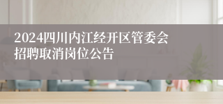 2024四川内江经开区管委会招聘取消岗位公告