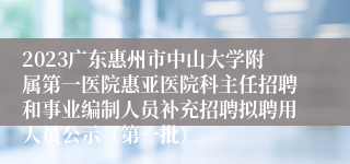 2023广东惠州市中山大学附属第一医院惠亚医院科主任招聘和事业编制人员补充招聘拟聘用人员公示（第一批）